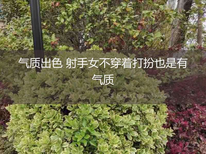 氣質(zhì)出色 射手女不穿著打扮也是有氣質(zhì)