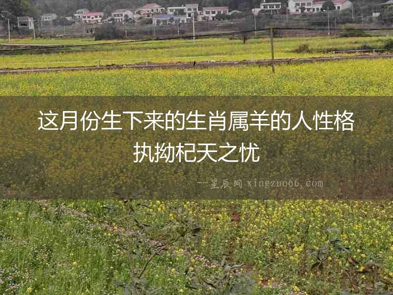 這月份生下來的生肖屬羊的人性格執拗杞天之憂