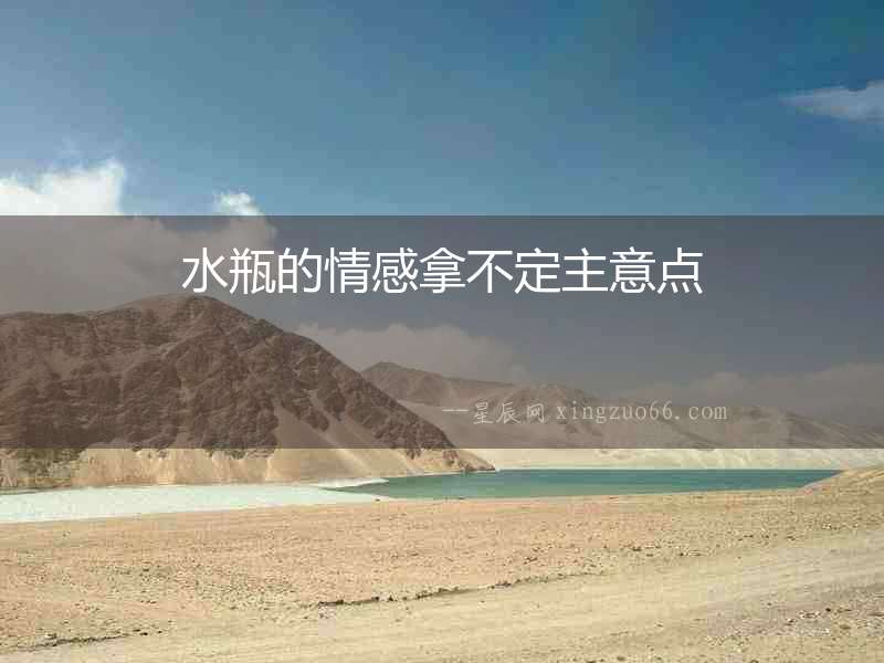 水瓶的情感拿不定主意點