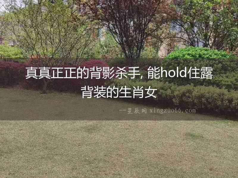 真真正正的背影殺手, 能hold住露背裝的生肖女
