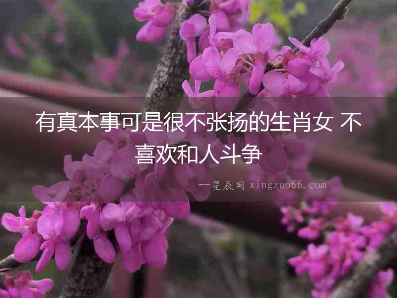 有真本事可是很不張揚(yáng)的生肖女 不喜歡和人斗爭
