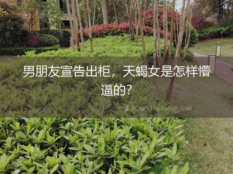 男朋友宣告出柜，天蝎女是怎樣懵逼的？
