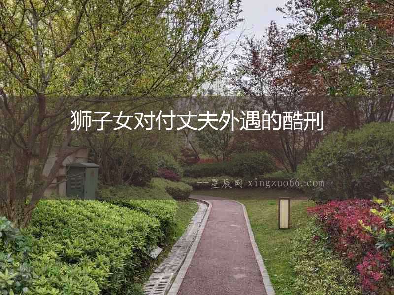 獅子女對(duì)付丈夫外遇的酷刑