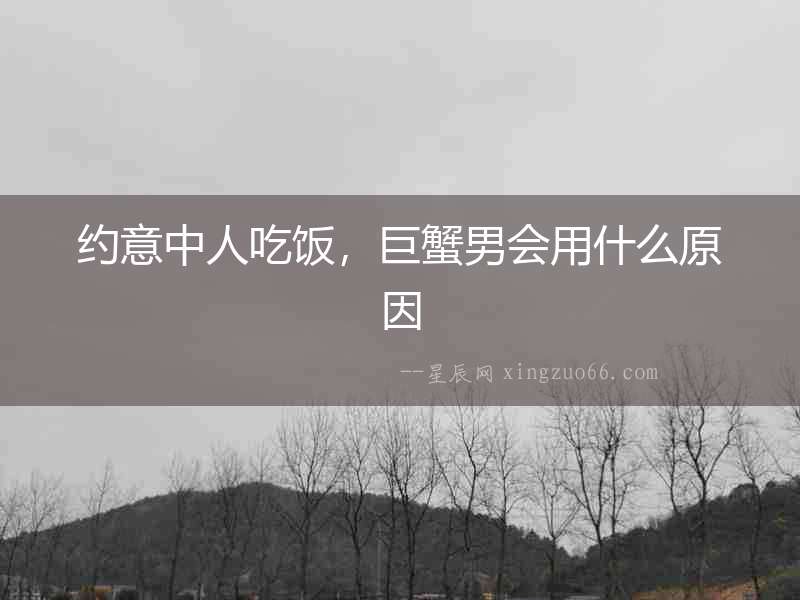 約意中人吃飯，巨蟹男會用什么原因