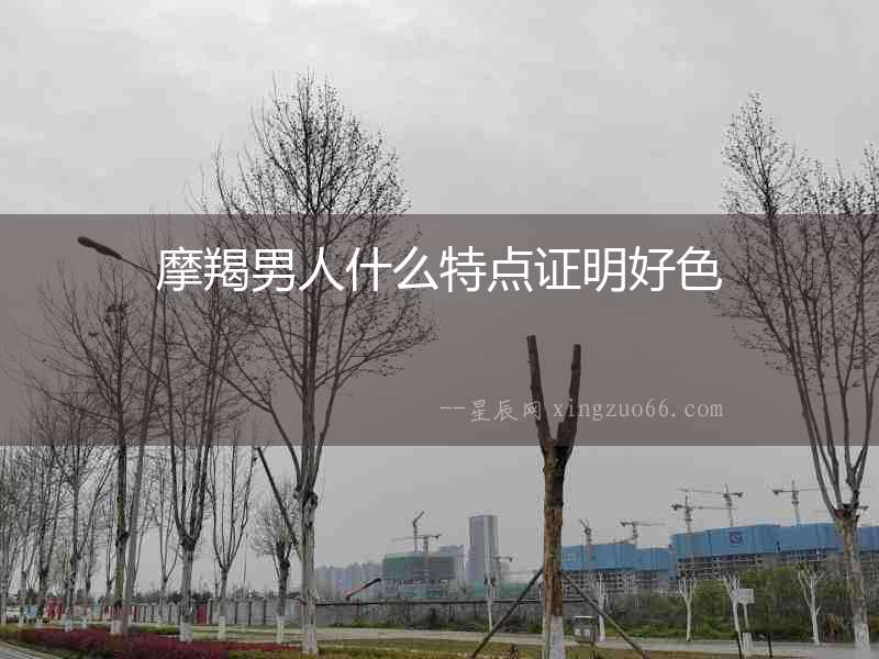 摩羯男人什么特點(diǎn)證明好色