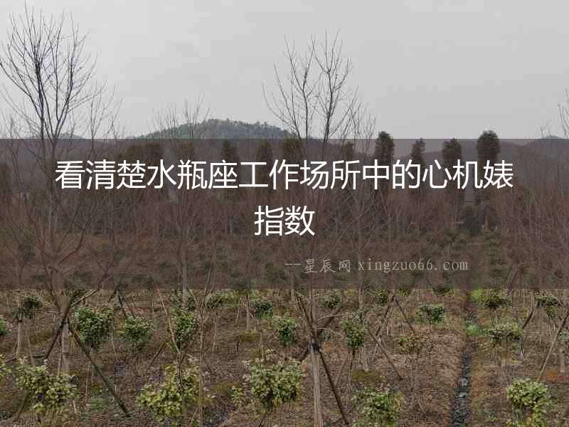 看清楚水瓶座工作場(chǎng)所中的心機(jī)婊指數(shù)