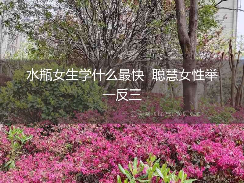 水瓶女生學(xué)什么最快  聰慧女性舉一反三