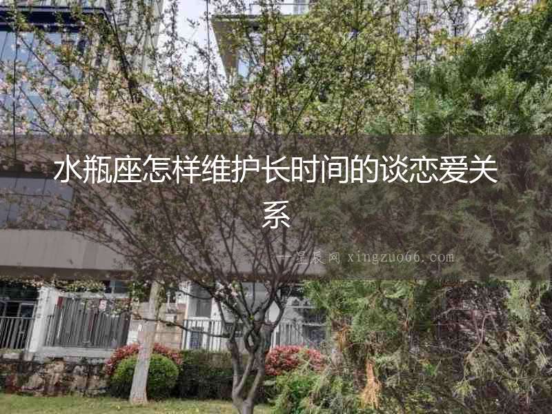水瓶座怎樣維護長時間的談戀愛關系