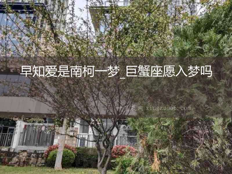 早知愛是南柯一夢_巨蟹座愿入夢嗎
