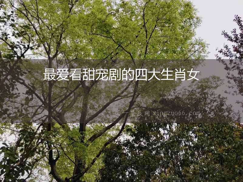 最愛看甜寵劇的四大生肖女