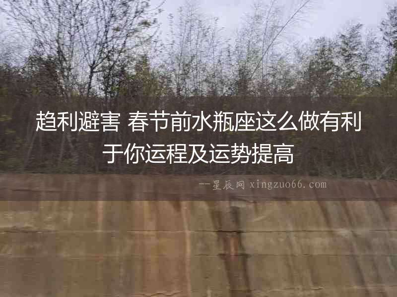 趨利避害 春節(jié)前水瓶座這么做有利于你運程及運勢提高