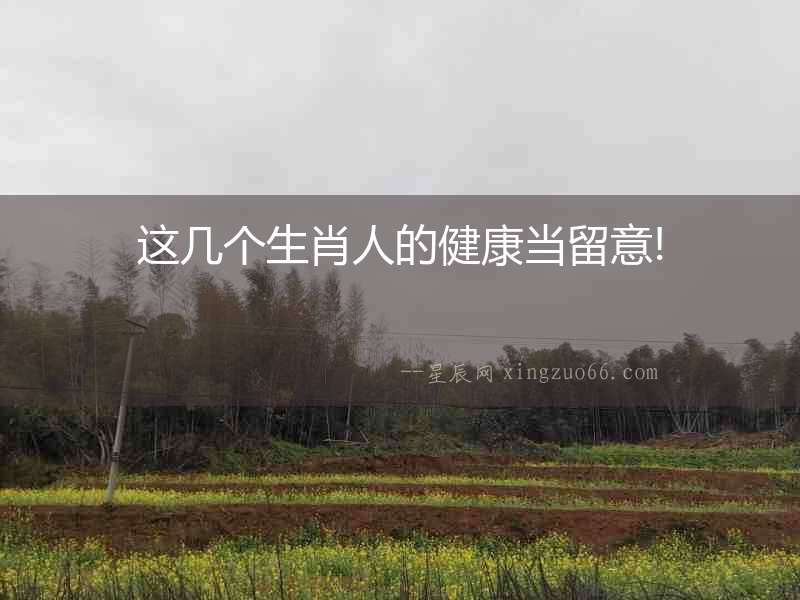 這幾個(gè)生肖人的健康當(dāng)留意!