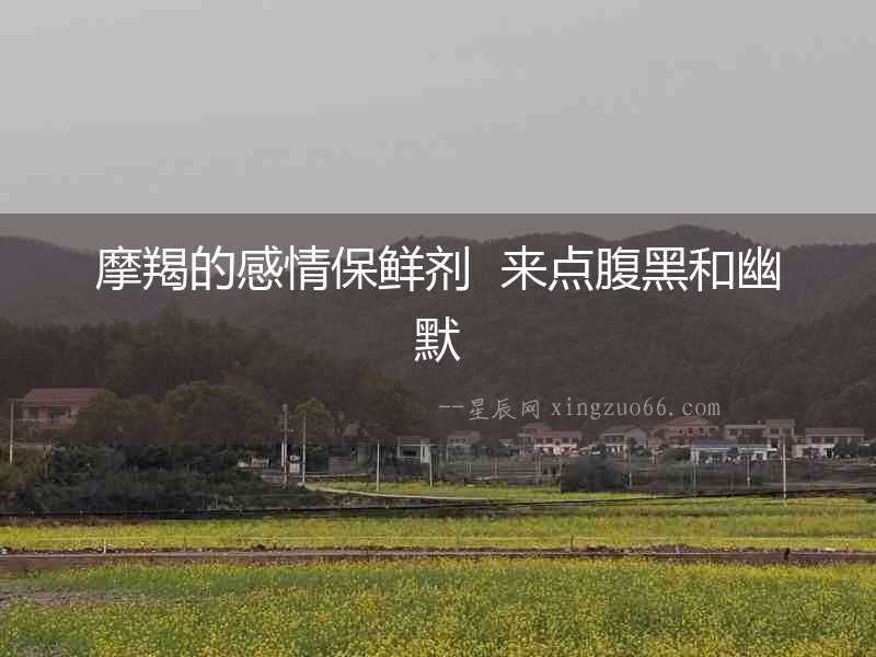 摩羯的感情保鮮劑  來點(diǎn)腹黑和幽默