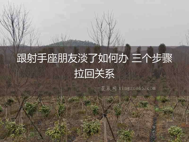 跟射手座朋友淡了如何辦 三個步驟拉回關(guān)系