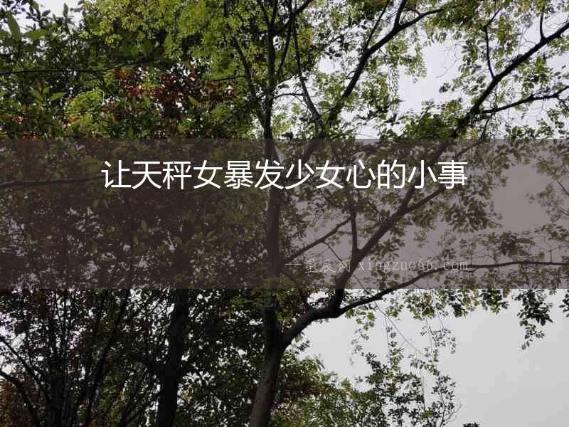 讓天秤女暴發少女心的小事