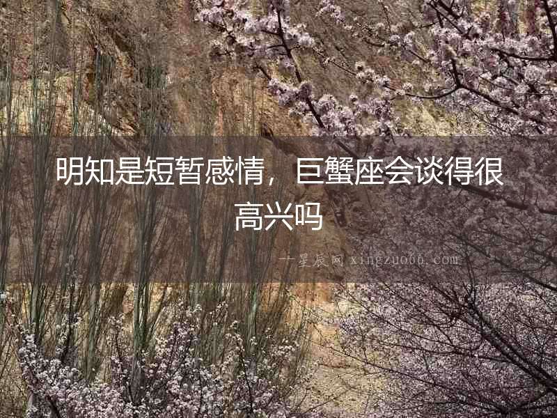 明知是短暫感情，巨蟹座會談得很高興嗎