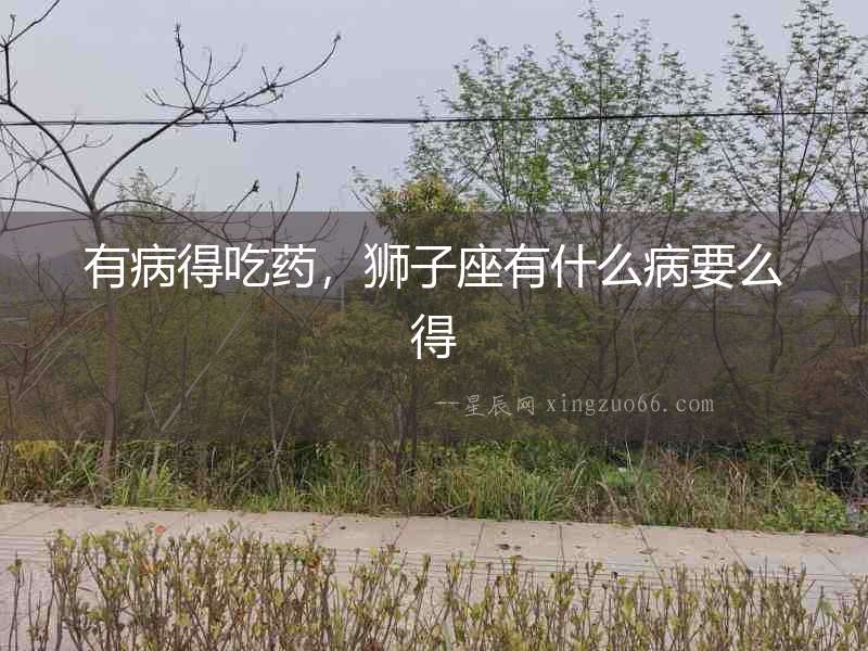 有病得吃藥，獅子座有什么病要么得