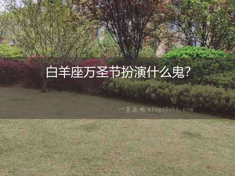 白羊座萬圣節扮演什么鬼？