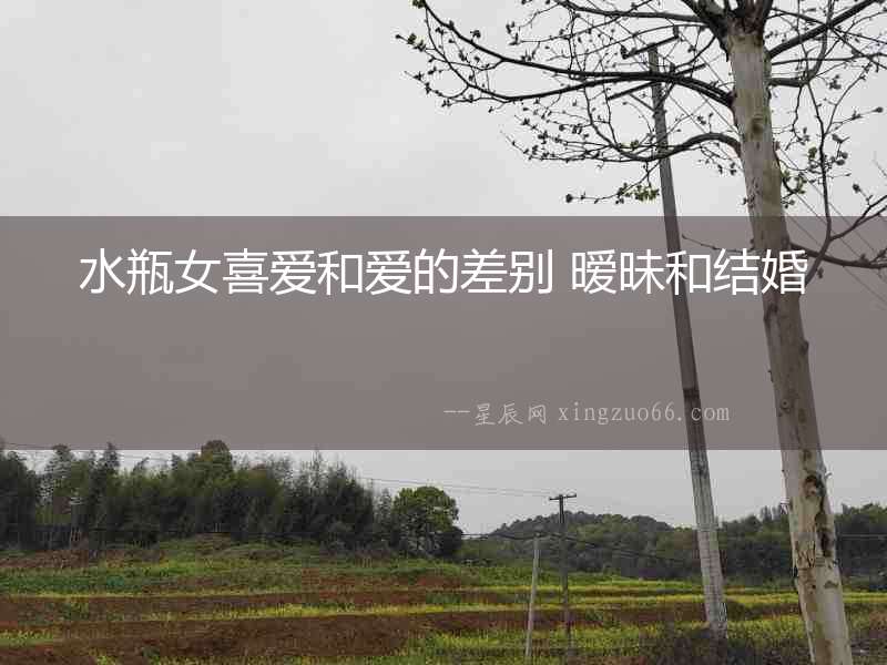 水瓶女喜愛(ài)和愛(ài)的差別 曖昧和結(jié)婚