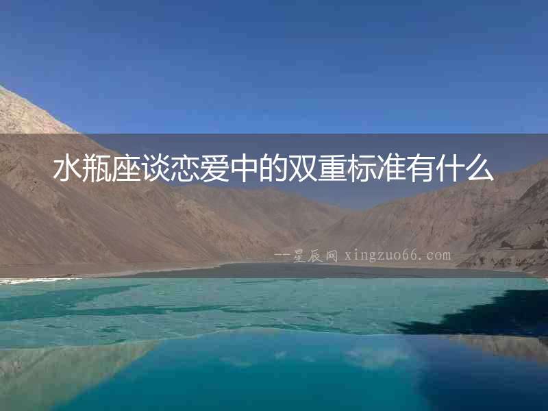 水瓶座談戀愛中的雙重標(biāo)準(zhǔn)有什么