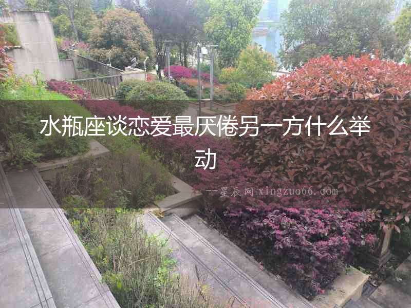 水瓶座談戀愛最厭倦另一方什么舉動(dòng)