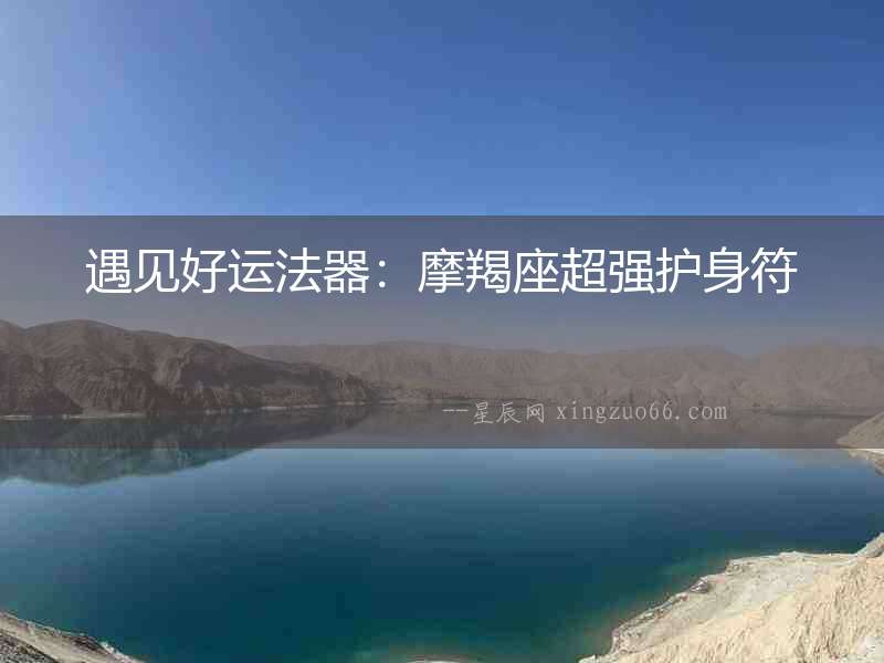 遇見好運法器：摩羯座超強護身符