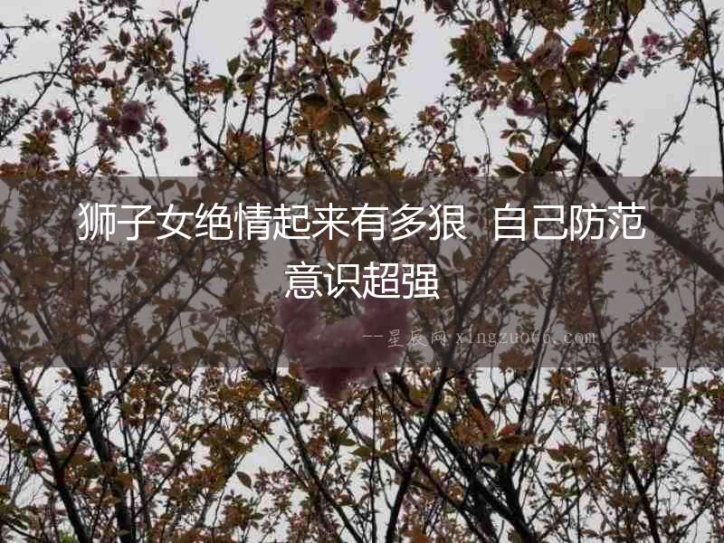 獅子女絕情起來有多狠  自己防范意識超強