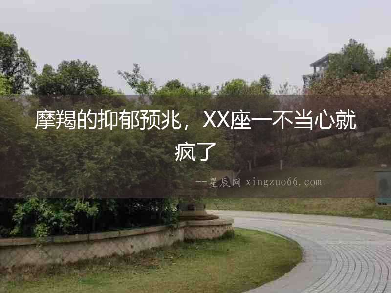 摩羯的抑郁預(yù)兆，XX座一不當(dāng)心就瘋了