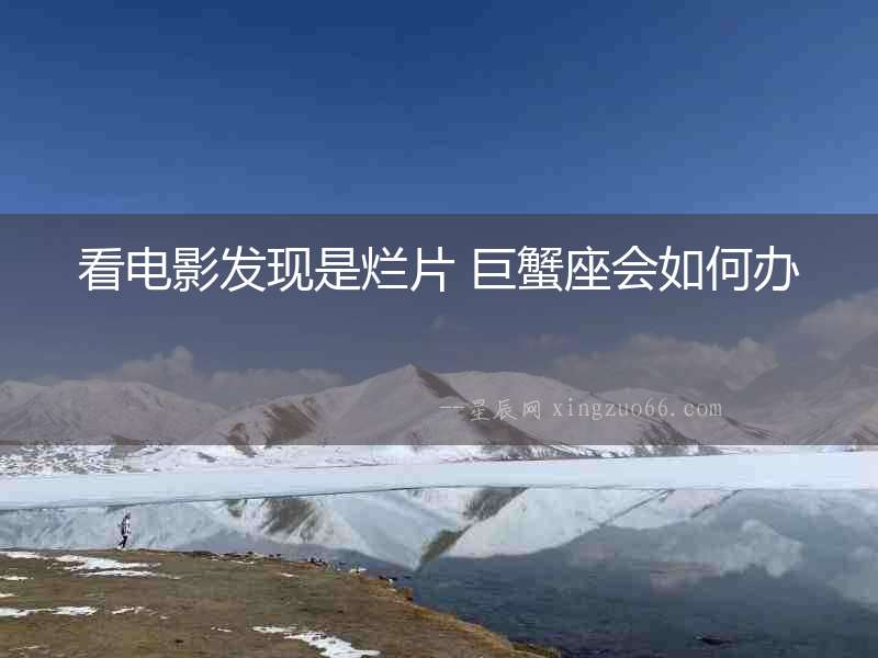 看電影發現是爛片 巨蟹座會如何辦