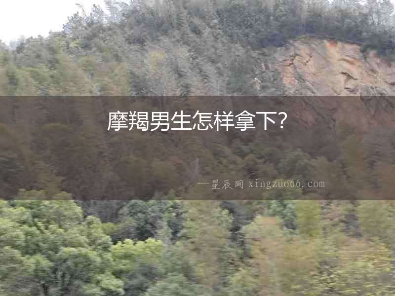 摩羯男生怎樣拿下？