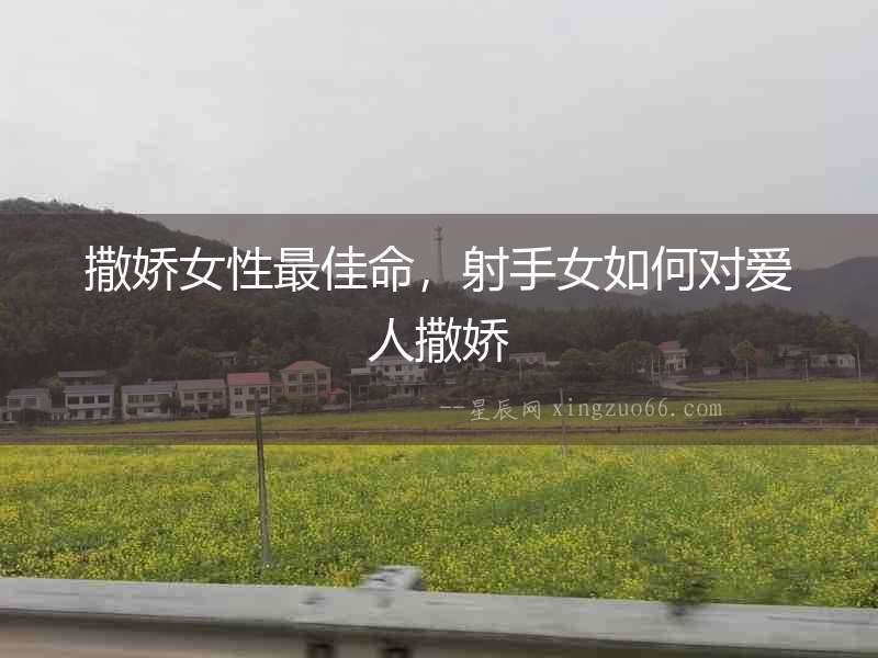 撒嬌女性最佳命，射手女如何對(duì)愛人撒嬌