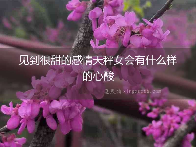 見到很甜的感情天秤女會有什么樣的心酸