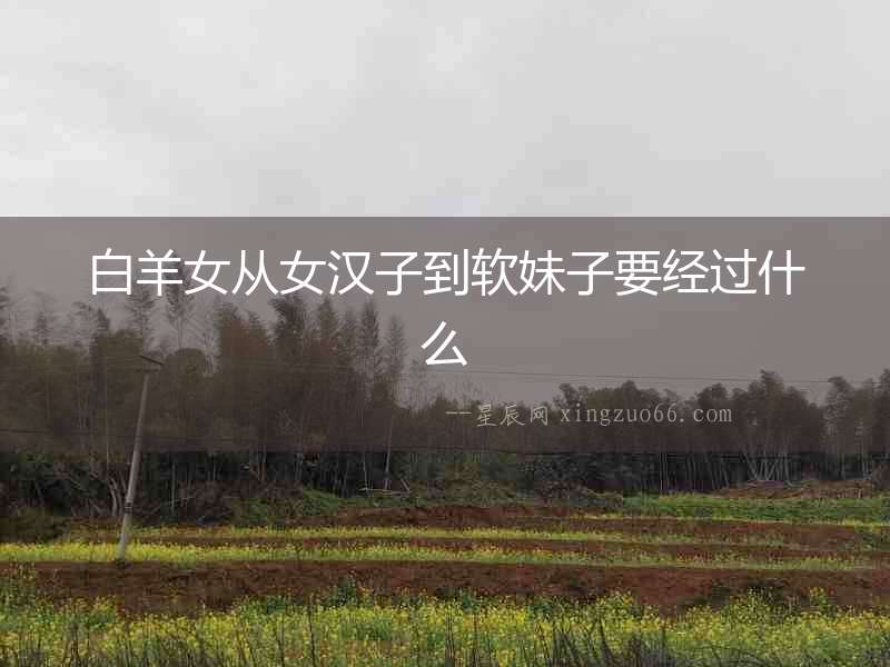 白羊女從女漢子到軟妹子要經過什么