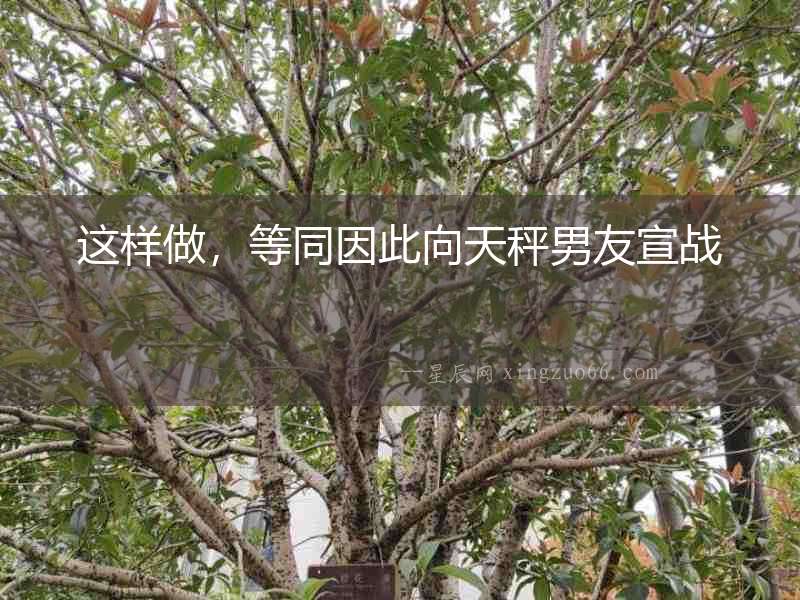 這樣做，等同因此向天秤男友宣戰(zhàn)
