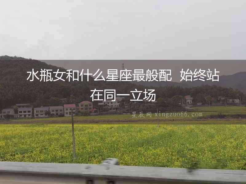水瓶女和什么星座最般配  始終站在同一立場