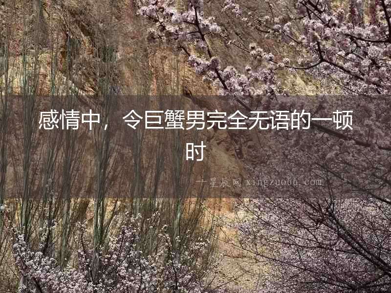 感情中，令巨蟹男完全無(wú)語(yǔ)的一頓時(shí)
