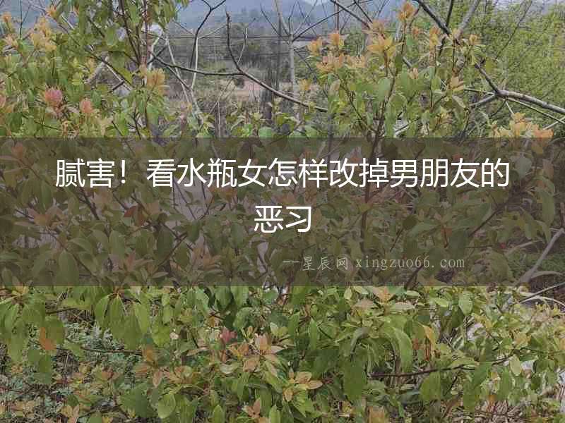 膩害！看水瓶女怎樣改掉男朋友的惡習