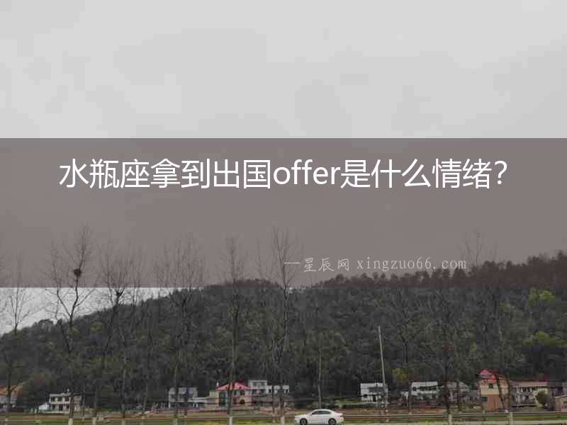 水瓶座拿到出國offer是什么情緒？
