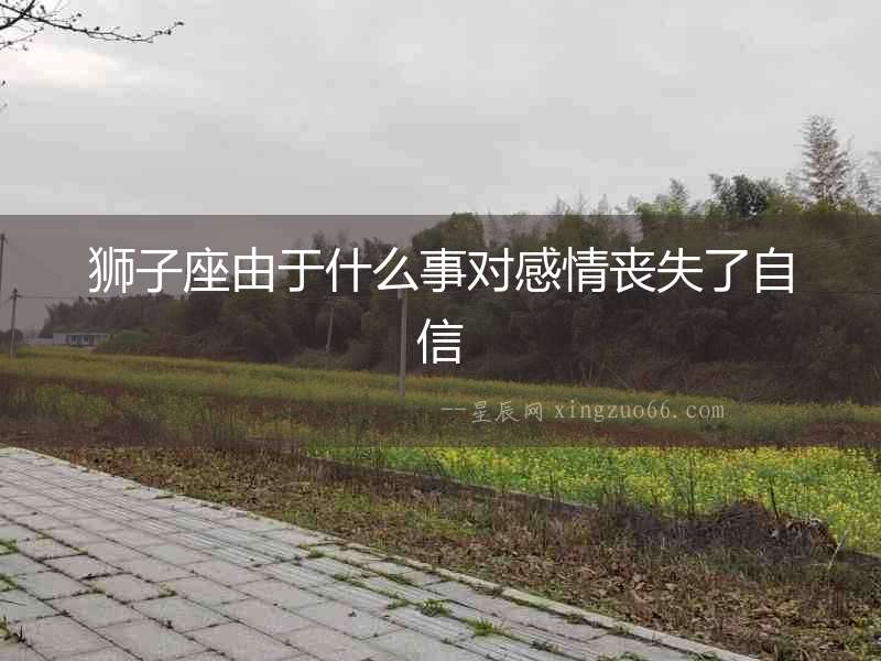 獅子座由于什么事對感情喪失了自信