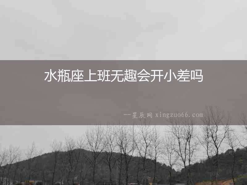 水瓶座上班無趣會開小差嗎