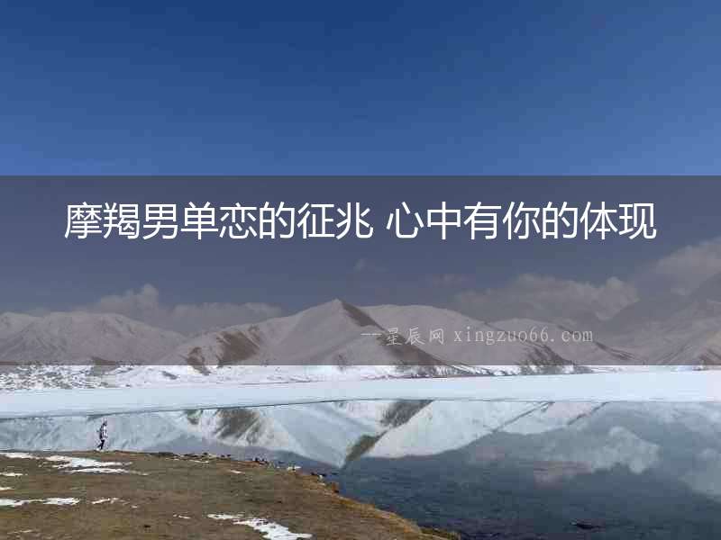 摩羯男單戀的征兆 心中有你的體現(xiàn)