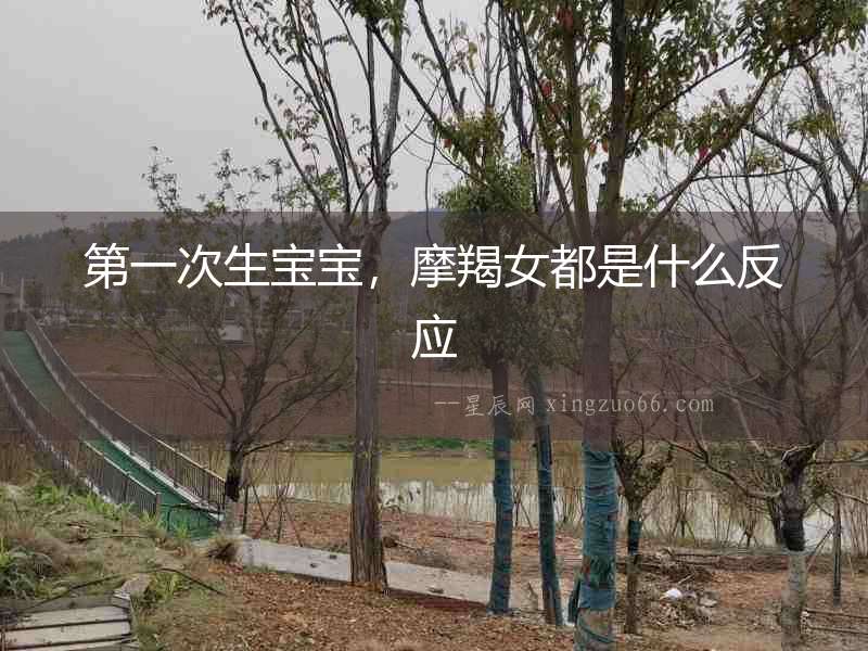 第一次生寶寶，摩羯女都是什么反應