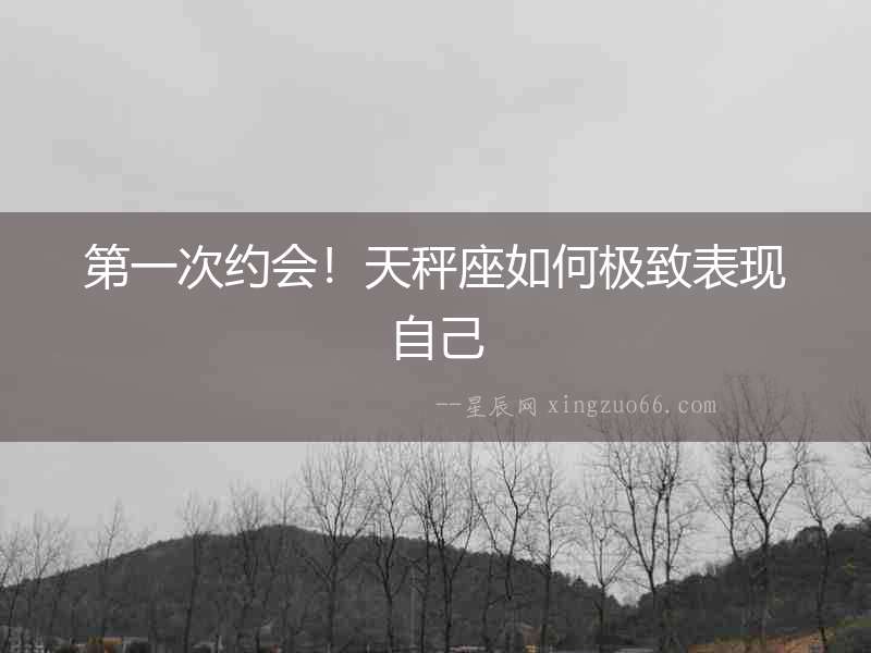 第一次約會！天秤座如何極致表現(xiàn)自己