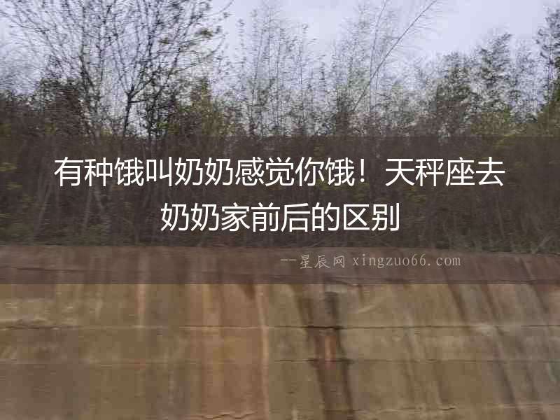 有種餓叫奶奶感覺你餓！天秤座去奶奶家前后的區別