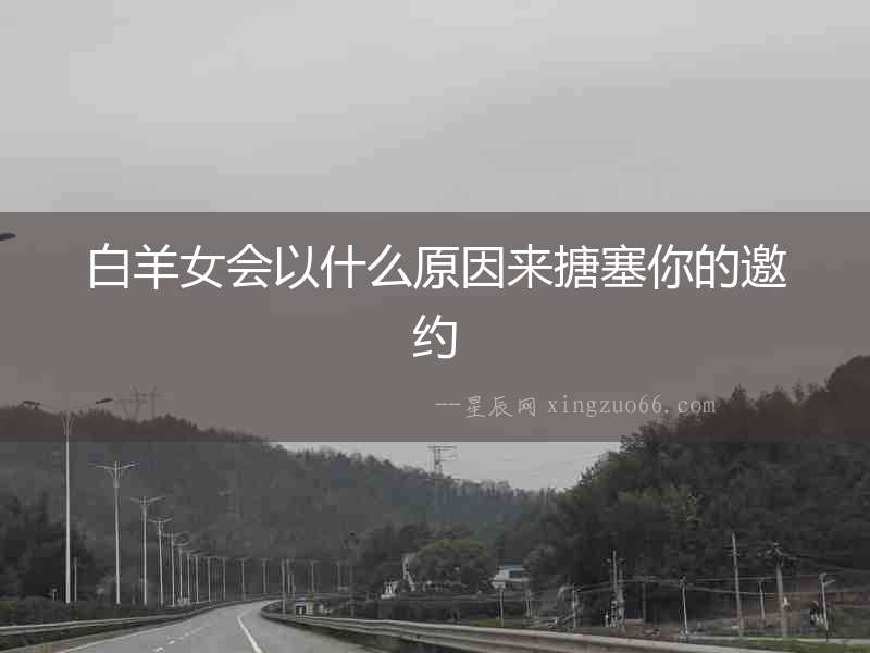 白羊女會(huì)以什么原因來(lái)搪塞你的邀約