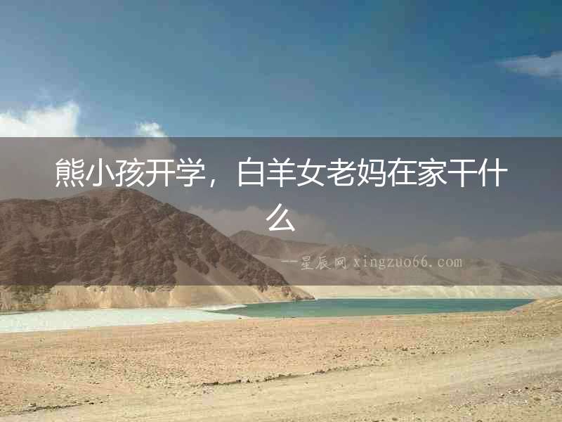 熊小孩開學(xué)，白羊女老媽在家干什么