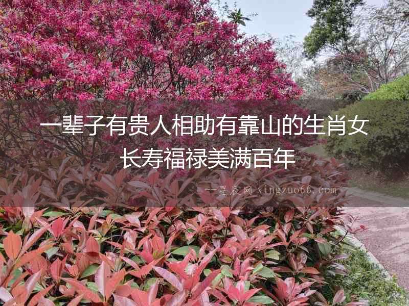一輩子有貴人相助有靠山的生肖女 長壽福祿美滿百年