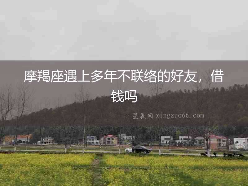 摩羯座遇上多年不聯絡的好友，借錢嗎