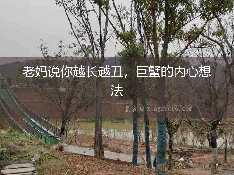 老媽說(shuō)你越長(zhǎng)越丑，巨蟹的內(nèi)心想法