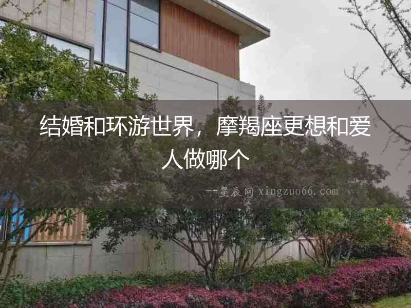 結(jié)婚和環(huán)游世界，摩羯座更想和愛人做哪個(gè)